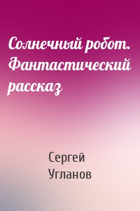 Солнечный робот. Фантастический рассказ