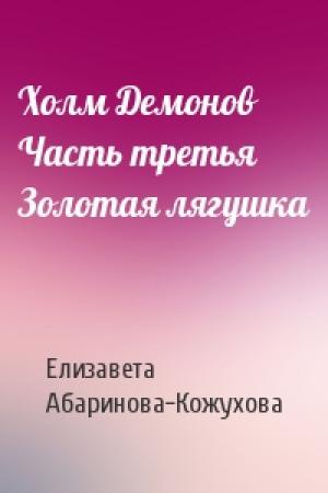 Обложка книги «Холм Демонов Часть третья Золотая лягушка» — Елизавета Абаринова-Кожухова