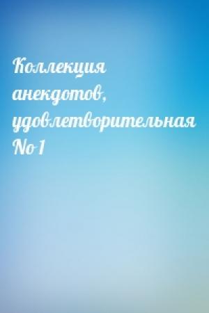 Обложка книги «Коллекция анекдотов, удовлетворительная No 1»