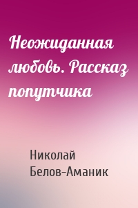 Неожиданная любовь. Рассказ попутчика