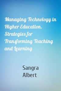 Managing Technology in Higher Education. Strategies for Transforming Teaching and Learning