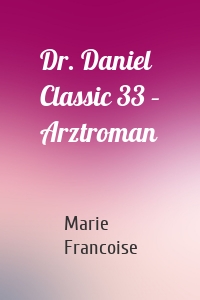 Dr. Daniel Classic 33 – Arztroman