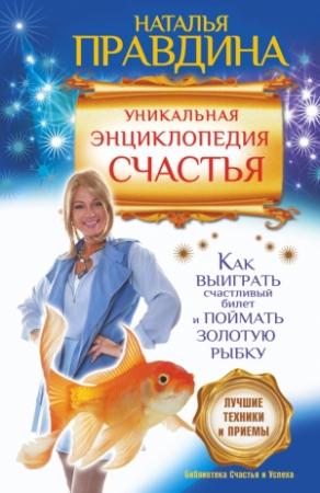 Обложка книги «Уникальная энциклопедия счастья. Как выиграть счастливый билет и поймать золотую рыбку. Лучшие техники и приемы» — Наталия Правдина