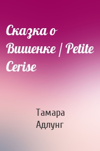 Сказка о Вишенке / Petite Cerise