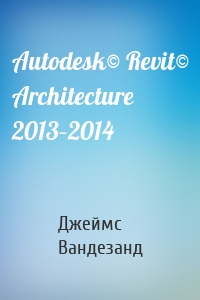 Autodesk© Revit© Architecture 2013–2014