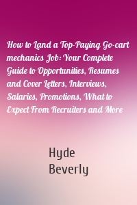 How to Land a Top-Paying Go-cart mechanics Job: Your Complete Guide to Opportunities, Resumes and Cover Letters, Interviews, Salaries, Promotions, What to Expect From Recruiters and More