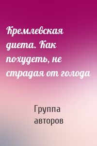 Кремлевская диета. Как похудеть, не страдая от голода