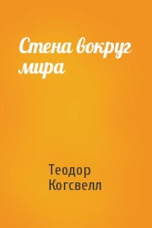 Обложка книги «Стена вокруг мира» — Теодор Когсвелл