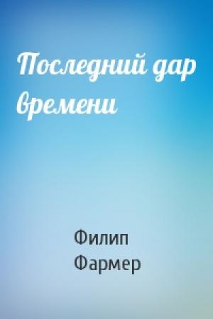 Обложка книги «Последний дар времени» — Филип Фармер