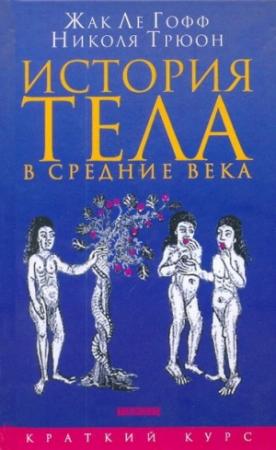 Обложка книги «История тела в средние века» — Жак Ле Гофф, Николя Трюон
