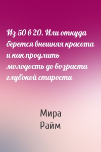 Из 50 в 20. Или откуда берется внешняя красота и как продлить молодость до возраста глубокой старости