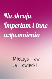 Na skraju Imperium i inne wspomnienia