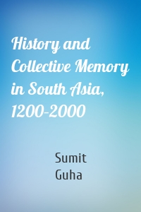 History and Collective Memory in South Asia, 1200–2000