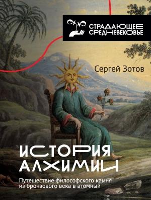 Обложка книги «История алхимии. Путешествие философского камня из бронзового века в атомный» — Сергей Зотов