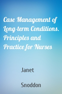 Case Management of Long-term Conditions. Principles and Practice for Nurses