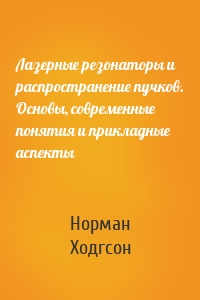 Лазерные резонаторы и распространение пучков. Основы, современные понятия и прикладные аспекты