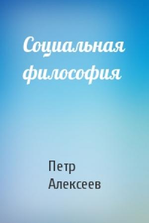 Обложка книги «Социальная философия» — Петр Алексеев