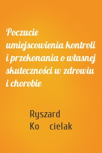 Poczucie umiejscowienia kontroli i przekonania o własnej skuteczności w zdrowiu i chorobie