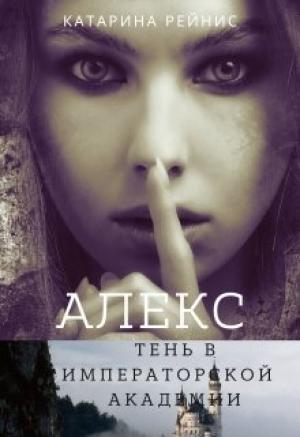 Обложка книги «Алекс. Тень в Императорской Академии» — Катарина Рейнис