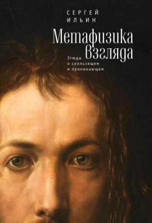 Обложка книги «Метафизика взгляда. Этюды о скользящем и проникающем» — Сергей Ильин