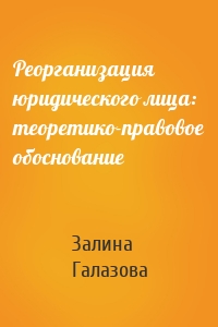 Реорганизация юридического лица: теоретико-правовое обоснование