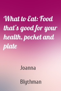 What to Eat: Food that’s good for your health, pocket and plate