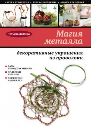 Обложка книги «Магия металла: декоративные украшения из проволоки» — Татьяна Лаптева