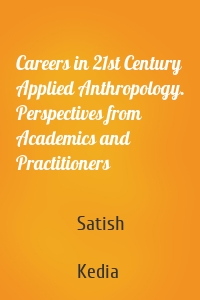 Careers in 21st Century Applied Anthropology. Perspectives from Academics and Practitioners