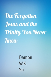 The Forgotten Jesus and the Trinity You Never Knew