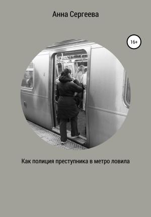 Обложка книги «Как полиция преступника в метро ловила» — Анна Сергеева