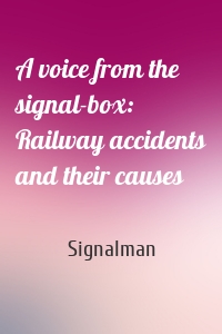A voice from the signal-box: Railway accidents and their causes