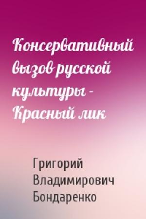 Обложка книги «Консервативный вызов русской культуры - Красный лик» — Григорий Владимирович Бондаренко