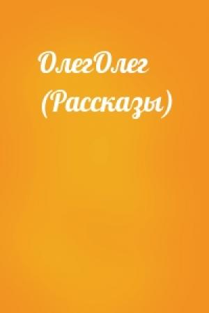 Обложка книги «ОлегОлег (Рассказы)»
