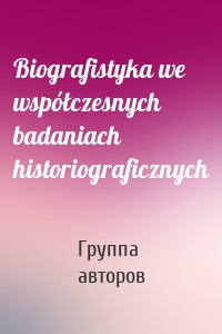 Biografistyka we współczesnych badaniach historiograficznych