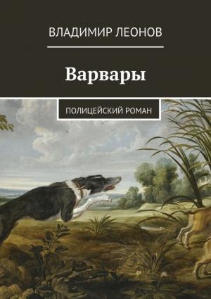 Обложка книги «Варвары. Полицейский роман» — Владимир Леонов