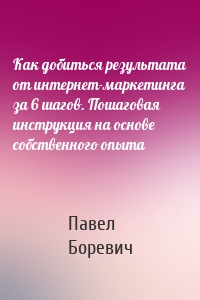 Как добиться результата от интернет-маркетинга за 6 шагов. Пошаговая инструкция на основе собственного опыта