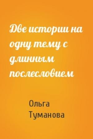 Обложка книги «Две истории на одну тему с длинным послесловием» — Ольга Туманова