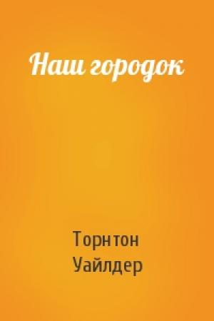 Обложка книги «Наш городок» — Торнтон Уайлдер