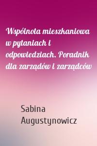 Wspólnota mieszkaniowa w pytaniach i odpowiedziach. Poradnik dla zarządów i zarządców