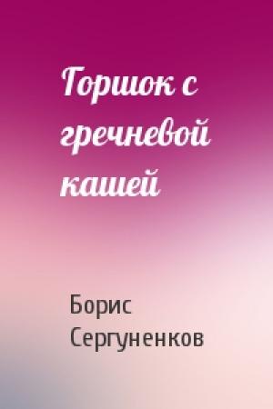 Обложка книги «Горшок с гречневой кашей» — Борис Сергуненков
