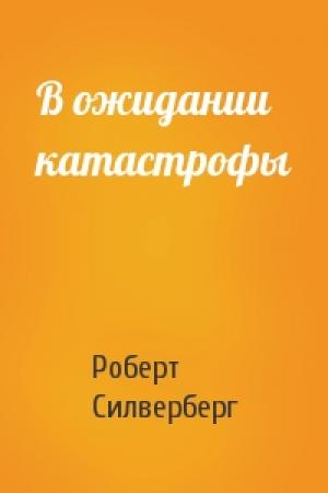 Обложка книги «В ожидании катастрофы» — Роберт Силверберг