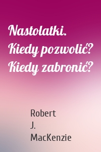 Nastolatki. Kiedy pozwolić? Kiedy zabronić?