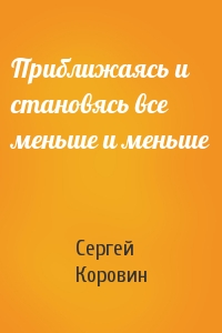 Сергей Коровин - Приближаясь и становясь все меньше и меньше