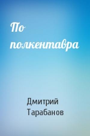 Обложка книги «По полкентавра» — Дмитрий Тарабанов