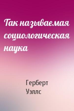 Обложка книги «Так называемая социологическая наука» — Герберт Уэллс