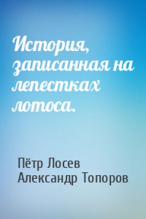 Обложка книги «История, записанная на лепестках лотоса.» — Пётр Лосев, Александр Топоров
