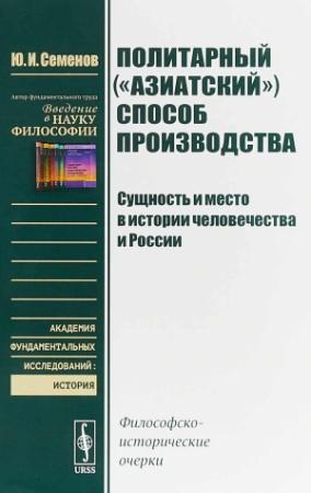 Обложка книги «Политарный («азиатский») способ производства: сущность и место в истории человечества и России. Философско-исторические очерки.» — Юрий Семенов