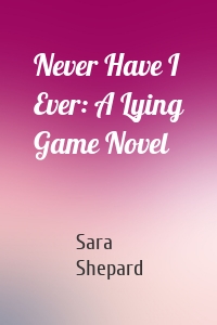 Never Have I Ever: A Lying Game Novel