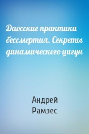 Обложка книги «Даосские практики бессмертия. Секреты динамического цигун» — Андрей Рамзес