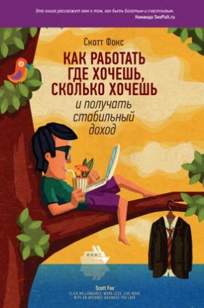 Обложка книги «Как работать где хочешь, сколько хочешь и получать стабильный доход» — Скотт Фокс